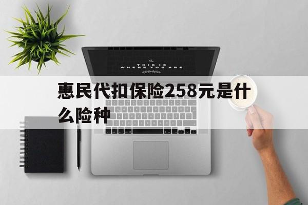 嵊州最新惠民代扣保险258元是什么险种方法分析(最方便真实的嵊州惠民保险是什么保险149元方法)