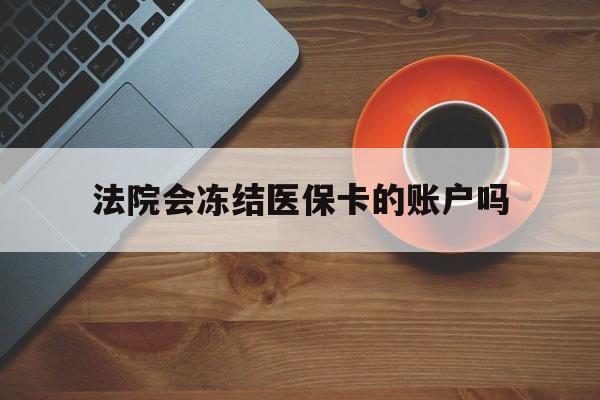 嵊州最新法院会冻结医保卡的账户吗方法分析(最方便真实的嵊州法院可以冻结医保卡吗法律依据是什么方法)