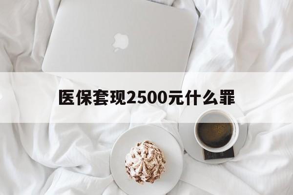 嵊州最新医保套现2500元什么罪方法分析(最方便真实的嵊州医保套现多少钱判刑方法)