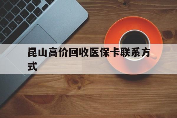 嵊州最新昆山高价回收医保卡联系方式方法分析(最方便真实的嵊州昆山哪里可以医保卡换现金方法)