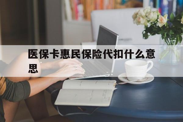 嵊州最新医保卡惠民保险代扣什么意思方法分析(最方便真实的嵊州医保卡惠民保险代扣什么意思啊方法)