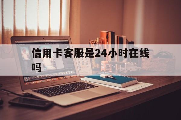 嵊州最新信用卡客服是24小时在线吗方法分析(最方便真实的嵊州打信用卡客服方法)