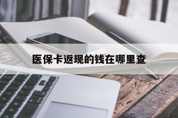 嵊州最新医保卡返现的钱在哪里查方法分析(最方便真实的嵊州医保卡返现的钱怎么查方法)