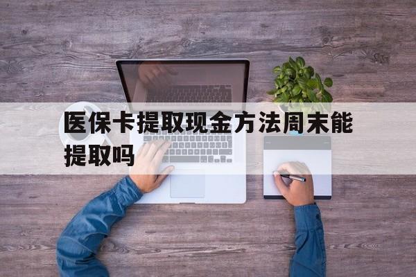 嵊州最新医保卡提取现金方法周末能提取吗方法分析(最方便真实的嵊州医保卡提取现金方法周末能提取吗安全吗方法)